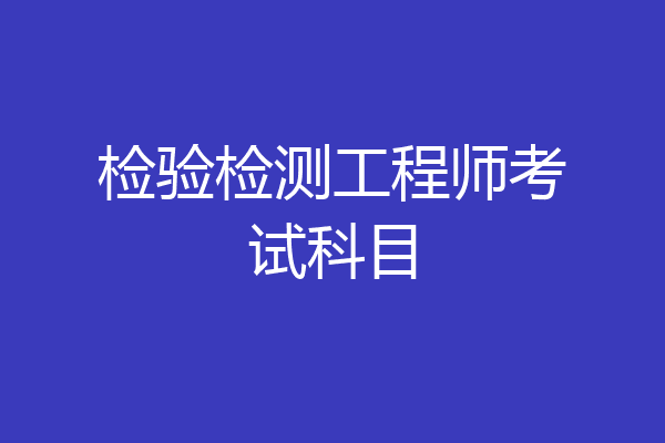 检验检测工程师考试科目