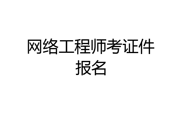 网络工程师考证件报名