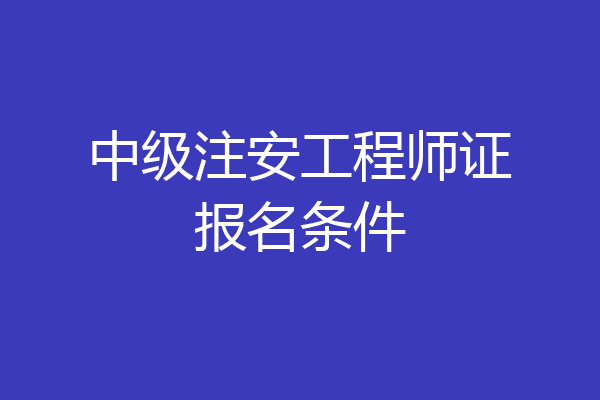 中级注安工程师证报名条件