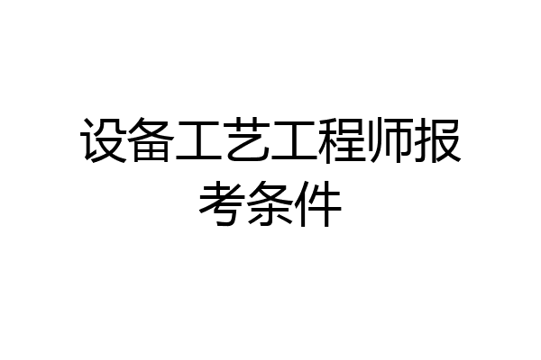 设备工艺工程师报考条件