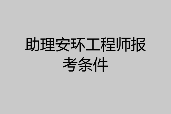 助理安环工程师报考条件