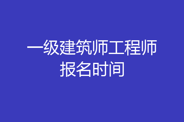 一级建筑师工程师报名时间