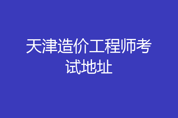 天津造价工程师考试地址