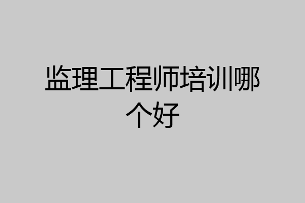 监理工程师培训哪个好
