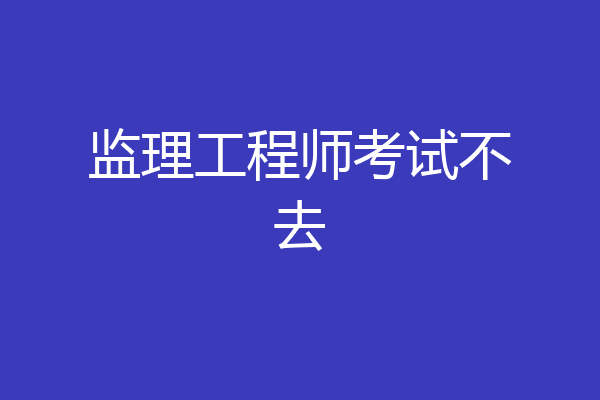 监理工程师考试不去