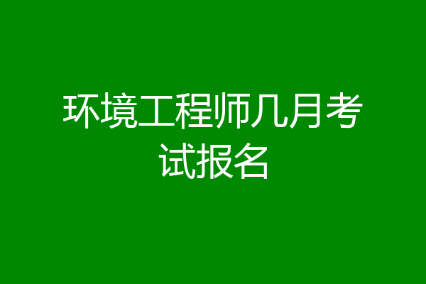 环境工程师几月考试报名