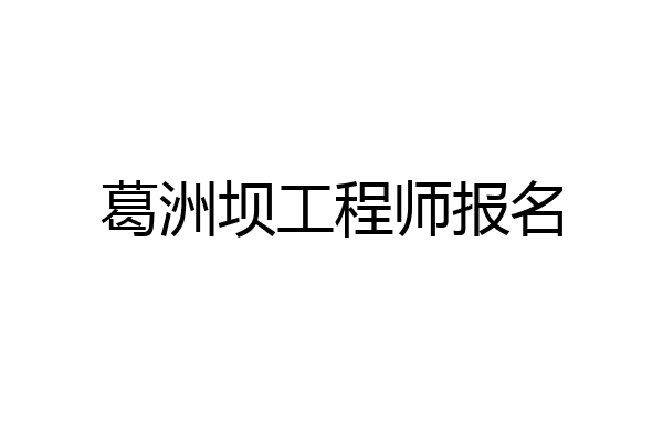 葛洲坝工程师报名