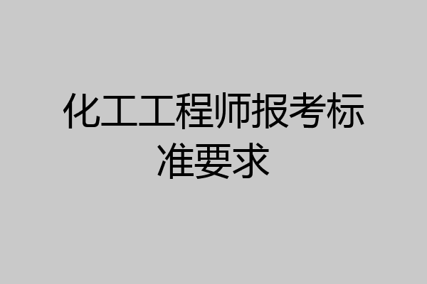 化工工程师报考标准要求