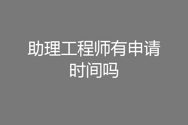助理工程师有申请时间吗