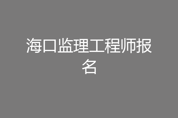 海口监理工程师报名