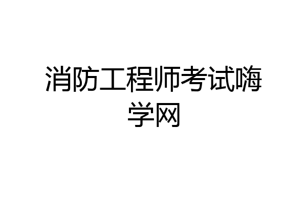 消防工程师考试嗨学网