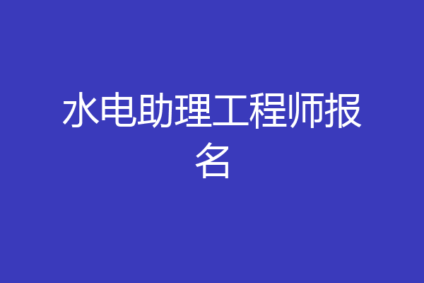 水电助理工程师报名