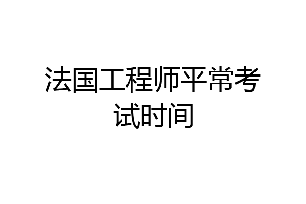 法国工程师平常考试时间