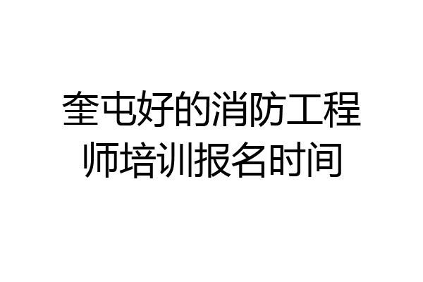 奎屯好的消防工程师培训报名时间