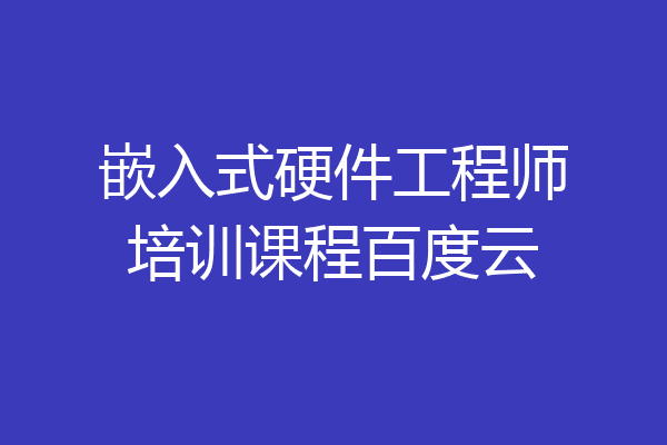 嵌入式硬件工程师培训课程百度云