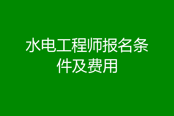 水电工程师报名条件及费用