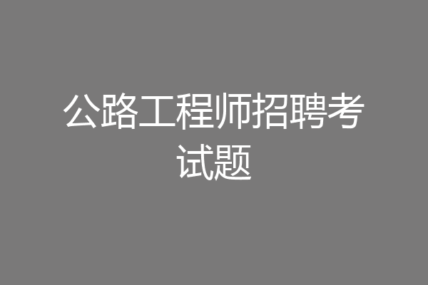 公路工程师招聘考试题
