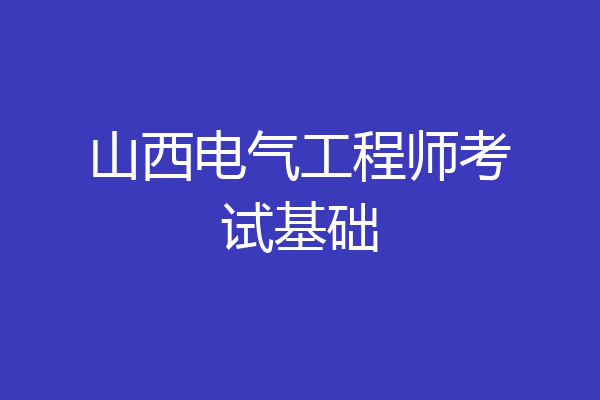 山西电气工程师考试基础
