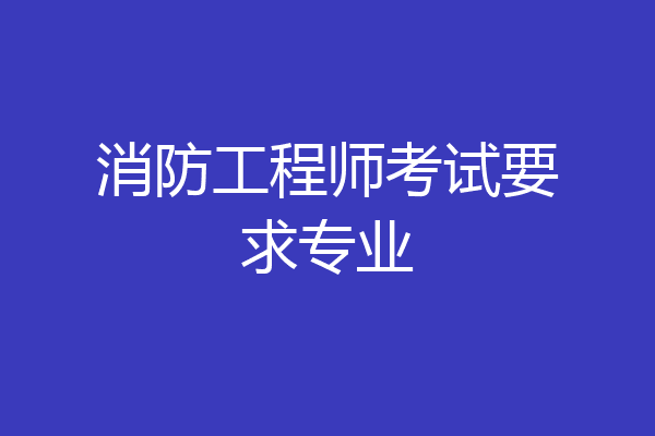 消防工程师考试要求专业