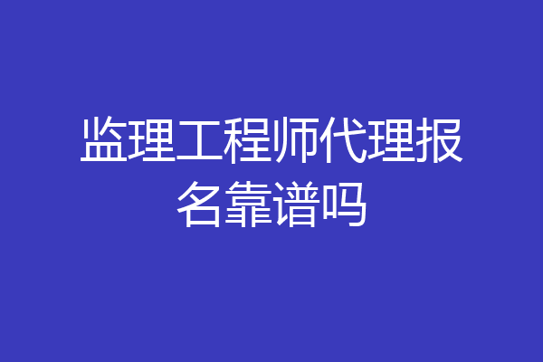 监理工程师代理报名靠谱吗