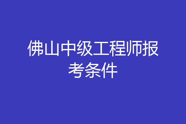 佛山中级工程师报考条件
