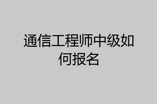 通信工程师中级如何报名