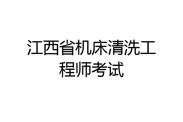 江西省机床清洗工程师考试