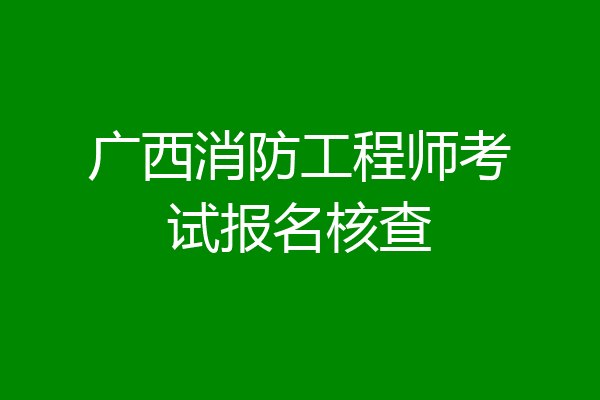 广西消防工程师考试报名核查