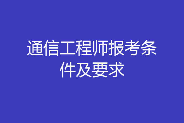 通信工程师报考条件及要求