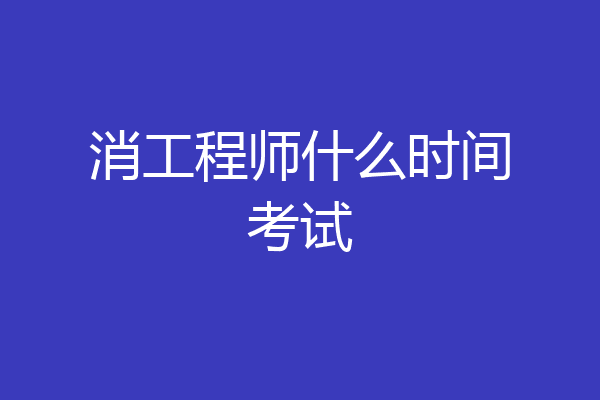 消工程师什么时间考试