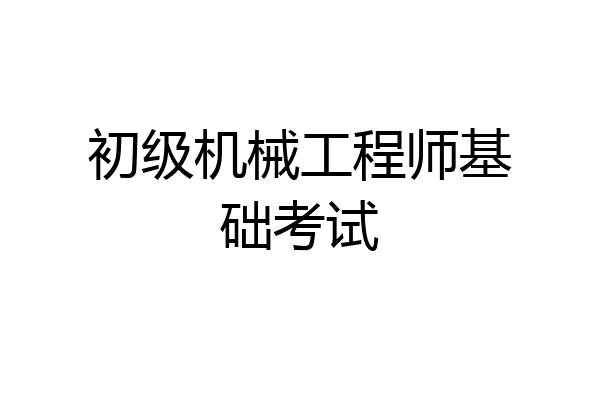 初级机械工程师基础考试