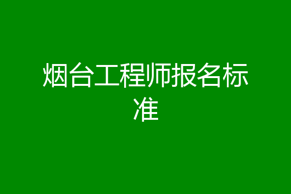 烟台工程师报名标准