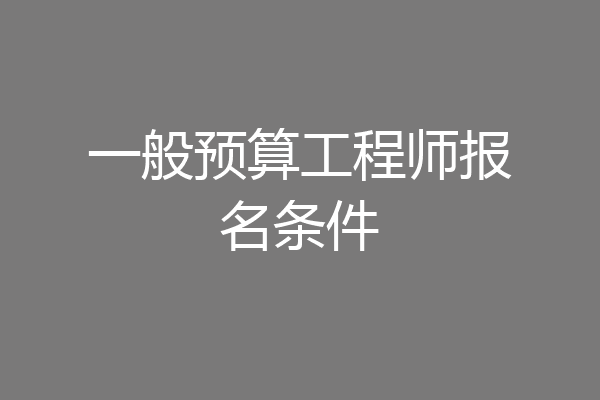 一般预算工程师报名条件