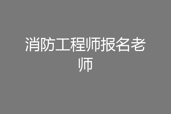 消防工程师报名老师