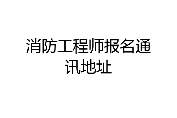 消防工程师报名通讯地址