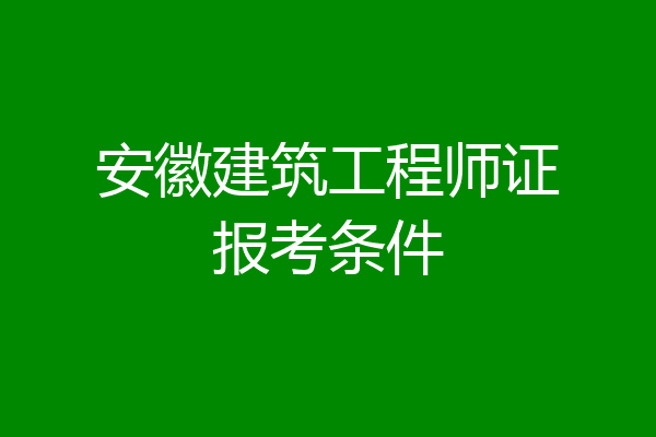 安徽建筑工程师证报考条件