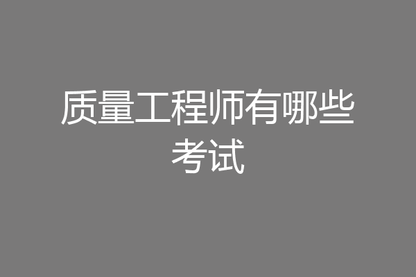 质量工程师有哪些考试