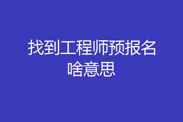 找到工程师预报名啥意思