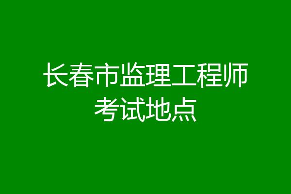 长春市监理工程师考试地点