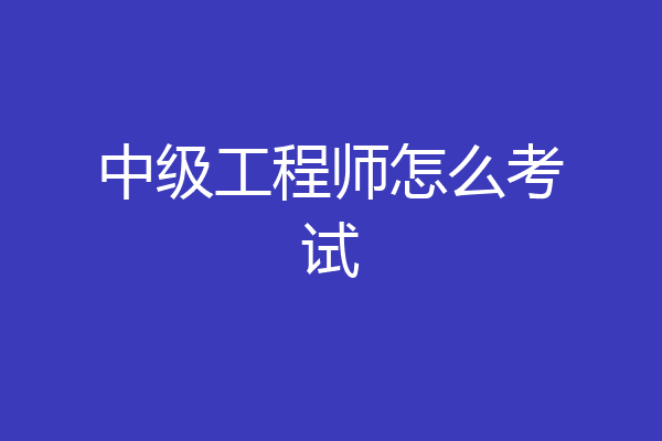 中级工程师怎么考试