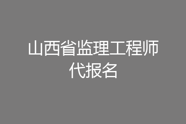 山西省监理工程师代报名