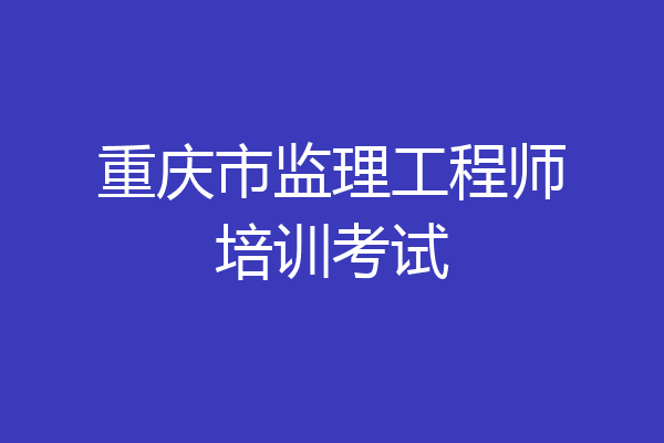 重庆市监理工程师培训考试