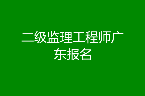 二级监理工程师广东报名