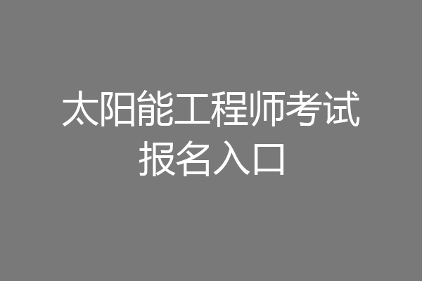 太阳能工程师考试报名入口