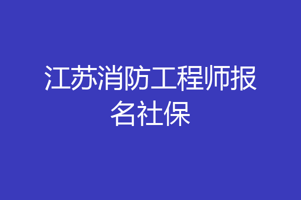 江苏消防工程师报名社保
