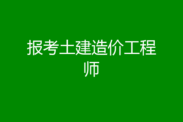 报考土建造价工程师