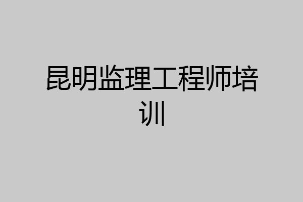 昆明监理工程师培训