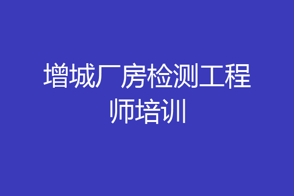 增城厂房检测工程师培训