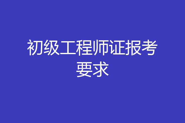 初级工程师证报考要求