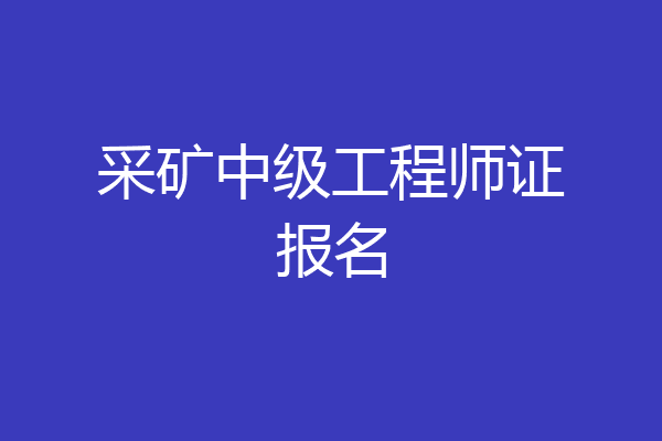 采矿中级工程师证报名